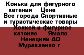 Коньки для фигурного катания. › Цена ­ 500 - Все города Спортивные и туристические товары » Хоккей и фигурное катание   . Ямало-Ненецкий АО,Муравленко г.